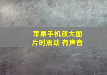 苹果手机放大图片时震动 有声音